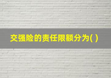 交强险的责任限额分为( )